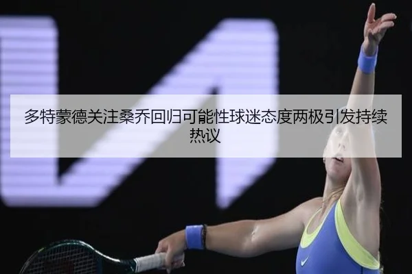 多特蒙德关注桑乔回归可能性球迷态度两极引发持续热议