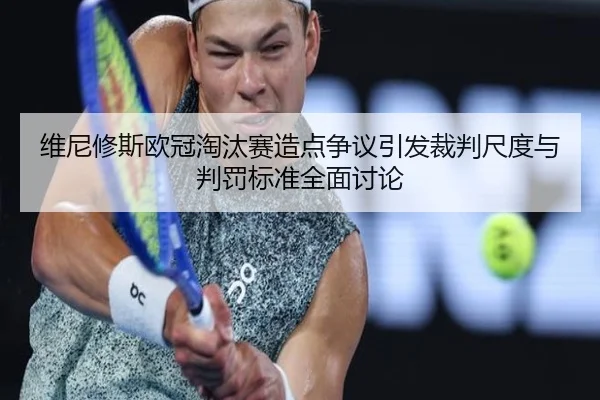 维尼修斯欧冠淘汰赛造点争议引发裁判尺度与判罚标准全面讨论