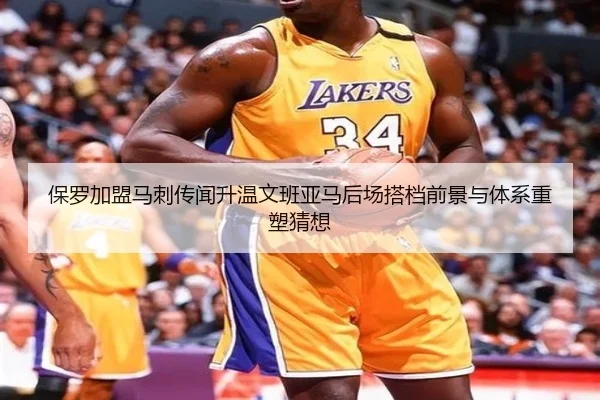 保罗加盟马刺传闻升温文班亚马后场搭档前景与体系重塑猜想