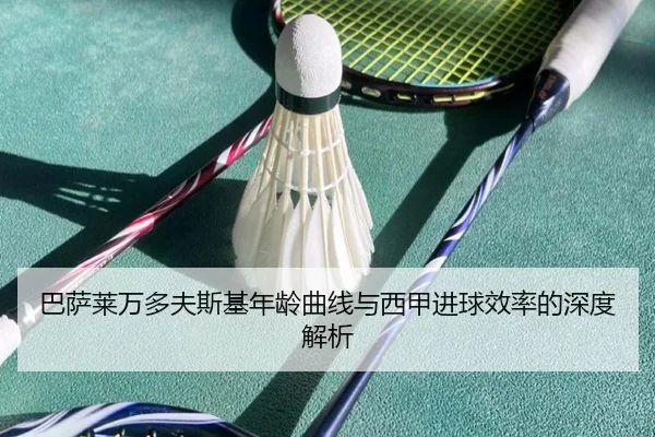 巴萨莱万多夫斯基年龄曲线与西甲进球效率的深度解析