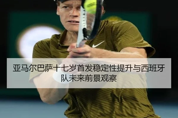亚马尔巴萨十七岁首发稳定性提升与西班牙队未来前景观察