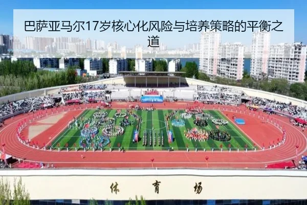 巴萨亚马尔17岁核心化风险与培养策略的平衡之道