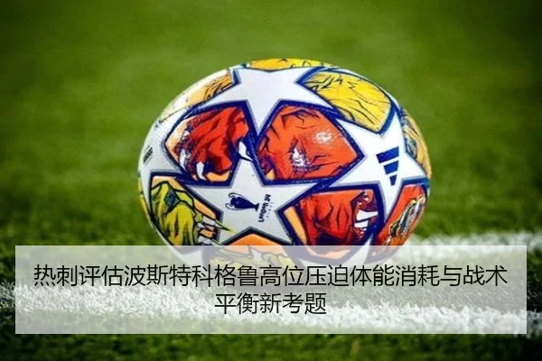 热刺评估波斯特科格鲁高位压迫体能消耗与战术平衡新考题