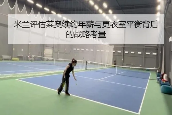 米兰评估莱奥续约年薪与更衣室平衡背后的战略考量