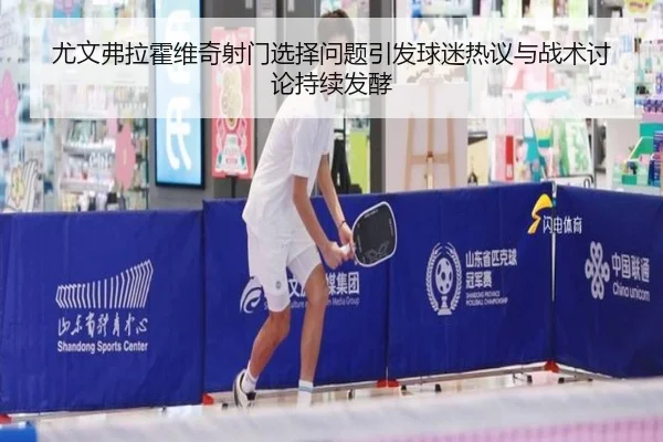 尤文弗拉霍维奇射门选择问题引发球迷热议与战术讨论持续发酵