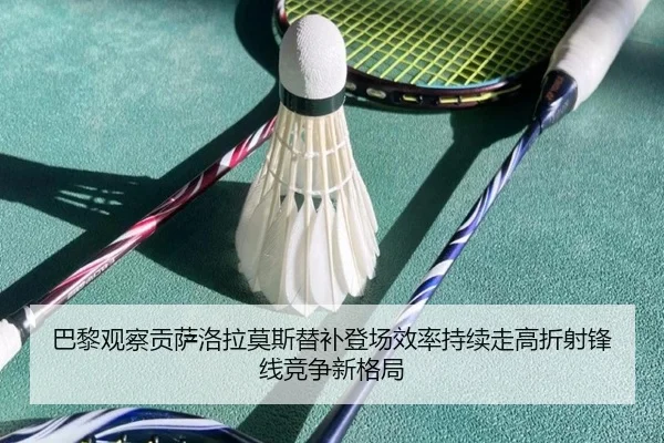 巴黎观察贡萨洛拉莫斯替补登场效率持续走高折射锋线竞争新格局