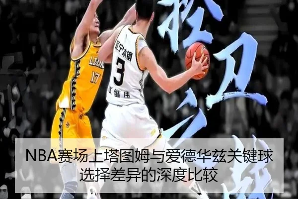 NBA赛场上塔图姆与爱德华兹关键球选择差异的深度比较