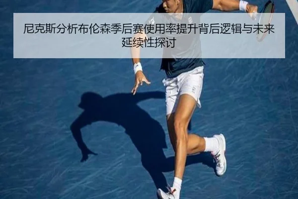 尼克斯分析布伦森季后赛使用率提升背后逻辑与未来延续性探讨