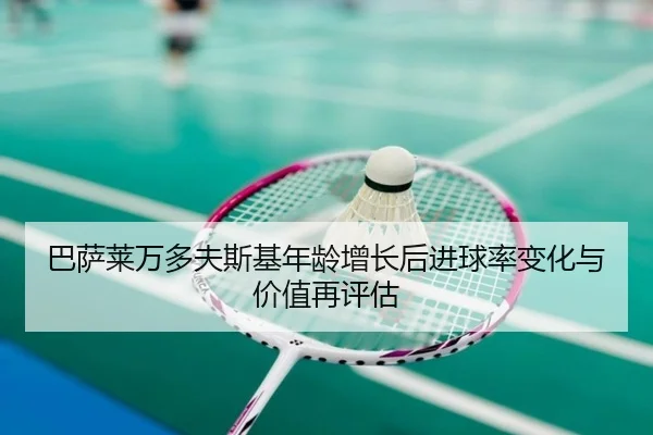 巴萨莱万多夫斯基年龄增长后进球率变化与价值再评估