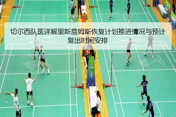 切尔西队医详解里斯詹姆斯恢复计划推进情况与预计复出时间安排
