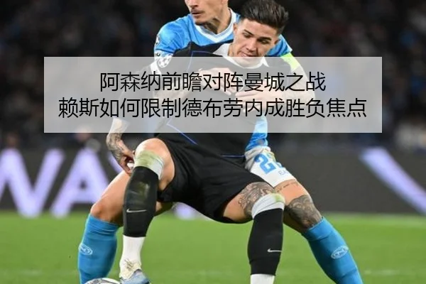 阿森纳前瞻对阵曼城之战 赖斯如何限制德布劳内成胜负焦点