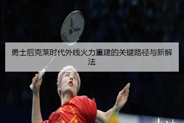 勇士后克莱时代外线火力重建的关键路径与新解法