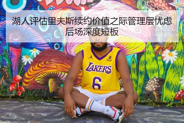 湖人评估里夫斯续约价值之际管理层忧虑后场深度短板