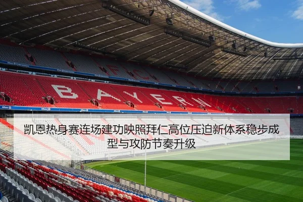 凯恩热身赛连场建功映照拜仁高位压迫新体系稳步成型与攻防节奏升级