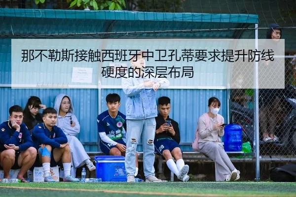 那不勒斯接触西班牙中卫孔蒂要求提升防线硬度的深层布局